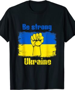 Be Strong Ukarinian We Support Ukraine Ukaraine Flag Tee Shirt