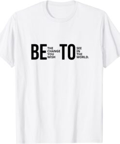 Be The Change You Wish To See In The World Beto Tee Shirt