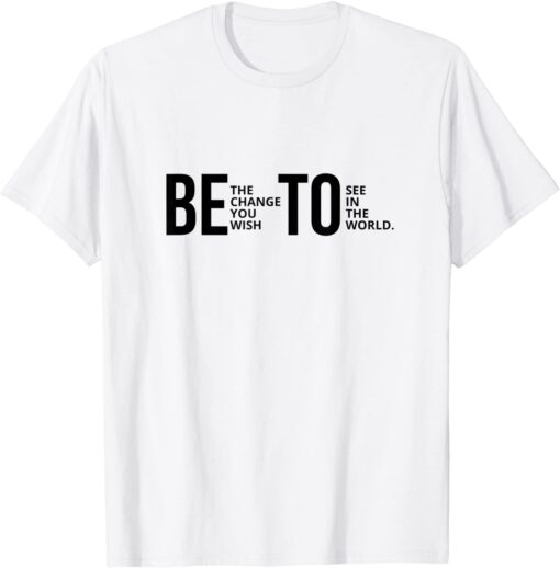 Be The Change You Wish To See In The World Beto Tee Shirt