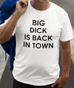 Big Dick Is Back In Town Tee Shirt