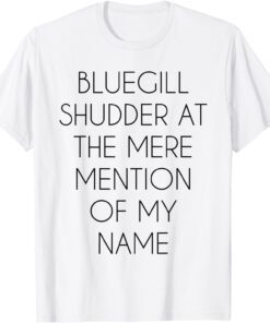 Bluegill Shudder At The Mere Mention Of My Name Fishing Tee Shirt