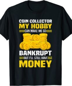 Coin Collector Numismatist Bankrupt Sarcastic Saying Tee Shirt