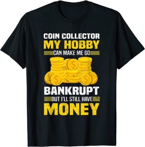 Coin Collector Numismatist Bankrupt Sarcastic Saying Tee Shirt