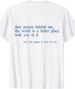 Dear Person Behind Me The World Is A Better Place With You B Tee Shirt