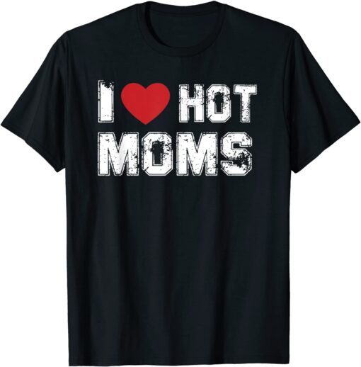 Distressed I Love Hot Moms Tee Shirt