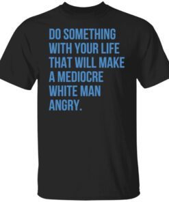 Do Something With Your Life That Will Make A Mediocre Tee shirt