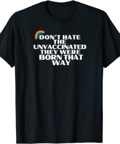 Don't Hate Unvaccinated - Born That Way - Freedom Pride Love T-Shirt