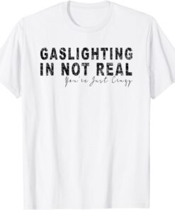 Gaslighting In Not Real You're Just Crazy T-Shirt