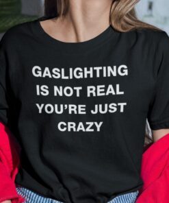 Gaslighting Is Not Real You’re Just Crazy Tee Shirt