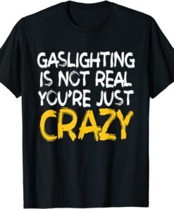 Gaslighting Is Not Real You're Just Crazy Tee T-Shirt