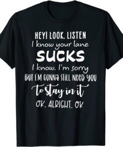 Hey I Look Listen I Know Your Lane Sucks Tee Shirt