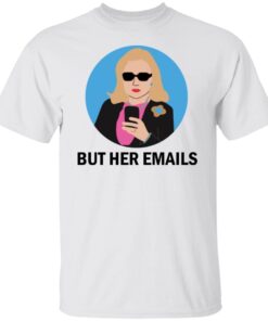 Hillary Clinton – But Her Emails Tee Shirt