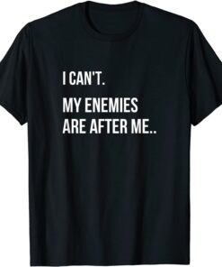 I Can't, My Enemies Are After Me Tee Shirt