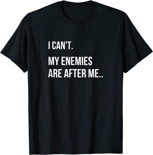 I Can't, My Enemies Are After Me Tee Shirt