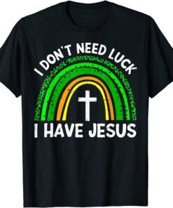 I Don't Need Luck I Have Jesus God St Patricks Day Christian Tee Shirt