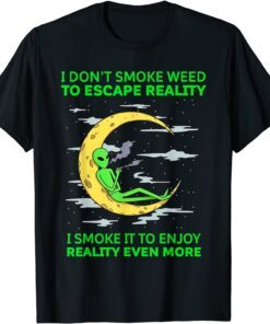 I Don't Smoke Weed To Escape Reality Alien Smoking Weed Tee Shirt