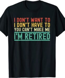 I Don't Want To I'm Retired Retirement Penisoner Retiree Tee Shirt