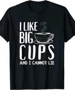 I Like Big Cups And I Cannot Lie Tee Shirt