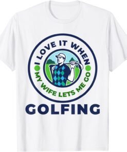 I Love When MY Wife Lets Me GOLFING Tee Shirt