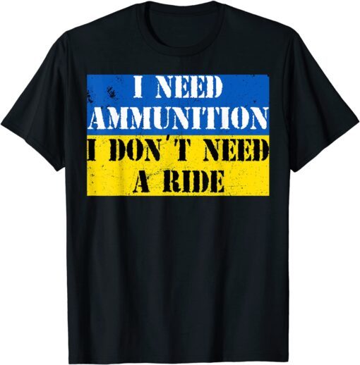 I Need Ammunition I Don't Need A Ride I Stand With Ukraine Save Ukraine T-Shirt