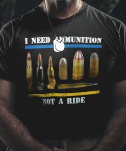 I Need Ammunition Not A Ride Tee Shirt