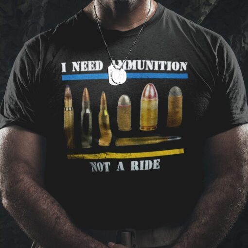 I Need Ammunition Not A Ride Tee Shirt