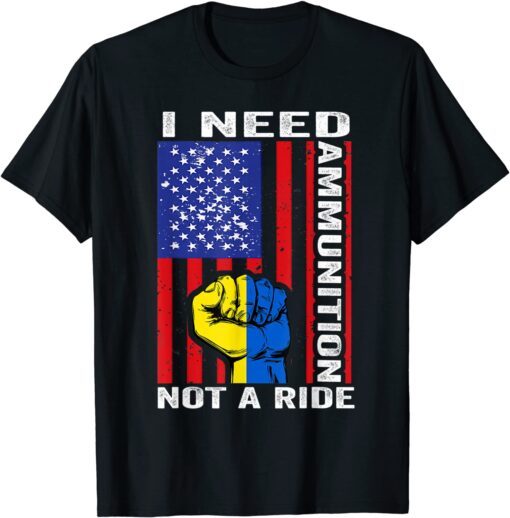 I Need Ammunition Not A Ride Ukraine Ukrainian American Flag Peace Ukraine T-Shirt