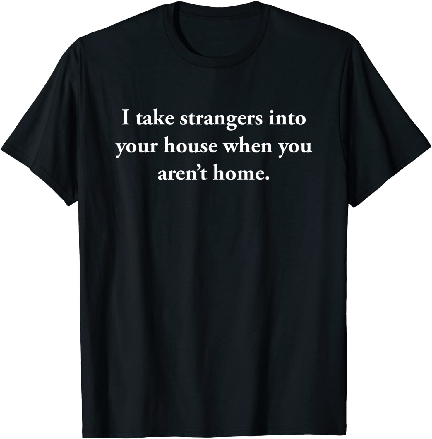 I Take Strangers Into Your House When You Aren’t Home Tee Shirt I Take Strangers Into Your House When You Aren’t Home Tee Shirt