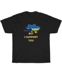 I am not Ukrainian but I support you Tee Shirt