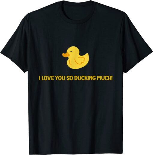 I love you so ducking much A Duck Duck Lovers T-Shirt