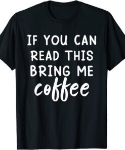 If You Can Read This Bring Me Coffee T-Shirt