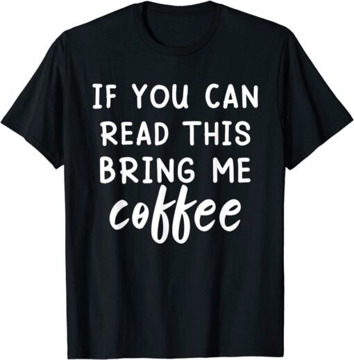 If You Can Read This Bring Me Coffee T-Shirt