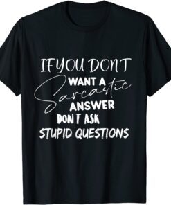 If You Don't Want Sarcastic Answer Don't Ask Stupid Question Tee Shirt