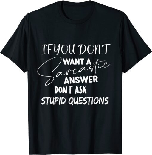 If You Don't Want Sarcastic Answer Don't Ask Stupid Question Tee Shirt