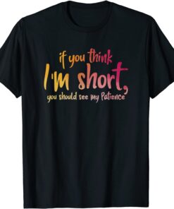 If You Think I'm Short You Should See My Patience Tee Shirt