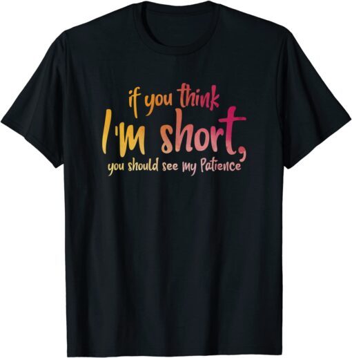 If You Think I'm Short You Should See My Patience Tee Shirt