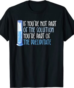 If you're not part of the solution Chemistry Science Tee Shirt