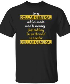 I’m A Dollar General Addict On The Road To Recovery Just Kidding Tee shirt