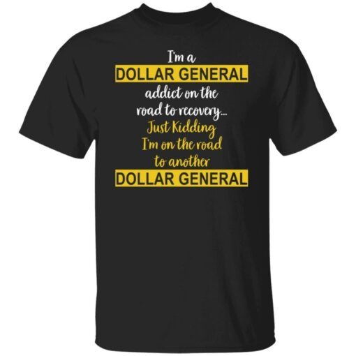 I’m A Dollar General Addict On The Road To Recovery Just Kidding Tee shirt