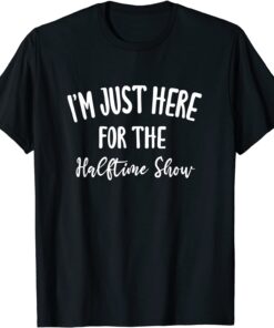 I'm Just Here for The Halftime Show Unisex Shirt