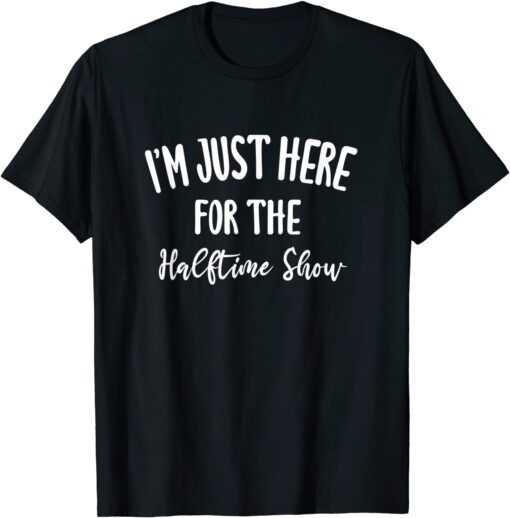 I'm Just Here for The Halftime Show Unisex Shirt