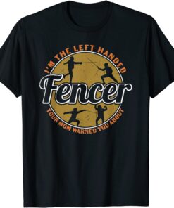 I'm The Left Handed Fencer Your Mom Warned You About Fencing T-Shirt