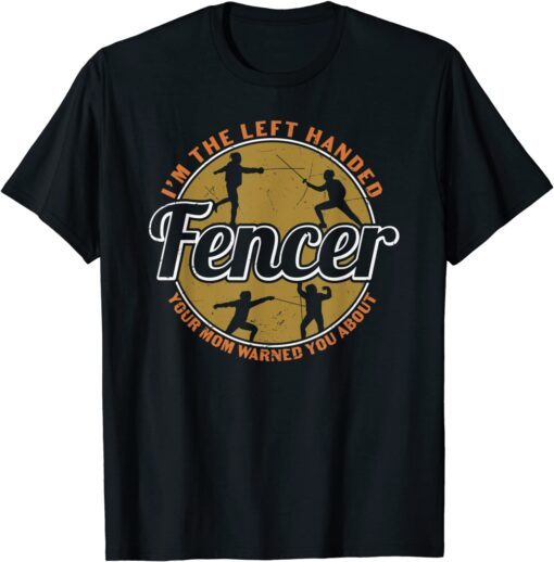 I'm The Left Handed Fencer Your Mom Warned You About Fencing T-Shirt