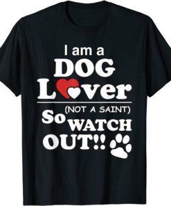 I'm a Dog Lover, Not a Saint (So Watch Out!) Tee Shirt