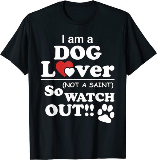 I'm a Dog Lover, Not a Saint (So Watch Out!) Tee Shirt