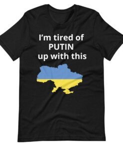 I’m tired of Putin up with this Ukraine Russia invasion Putin war Shirt