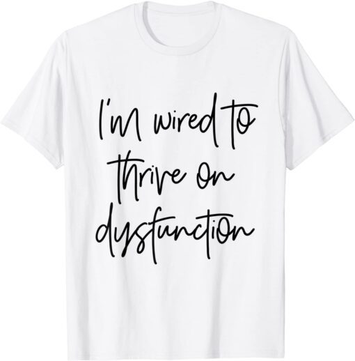 I'm wired to thrive on dysfunction Tee Shirt