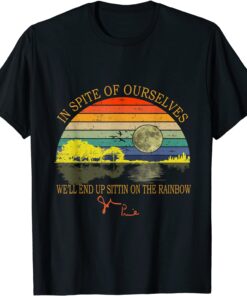 In SPite Of Ourselves We'll End Up Sittin On The Rainbow Tee Shirt