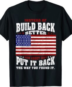 Instead Of Build Back Better How About Just Put It Back Tee Shirt