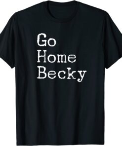 It’s Okay to Go Home Becky – Go Home Becky Tee Shirt